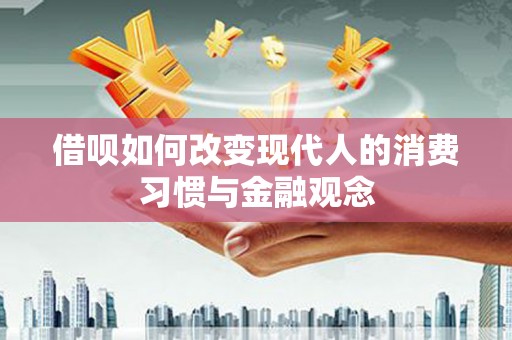 青冈借呗如何改变现代人的消费习惯与金融观念