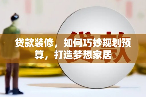 青冈贷款装修，如何巧妙规划预算，打造梦想家居