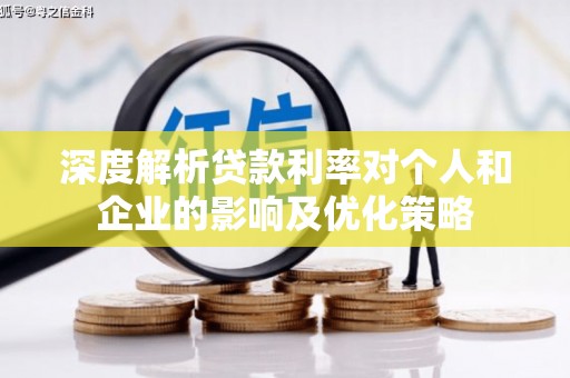 青冈深度解析贷款利率对个人和企业的影响及优化策略