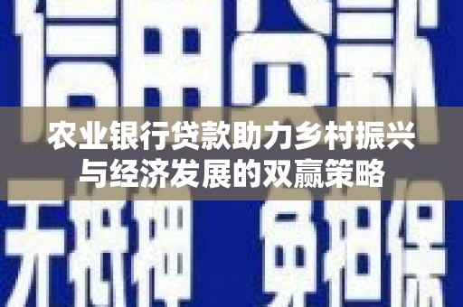 青冈农业银行贷款助力乡村振兴与经济发展的双赢策略
