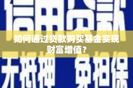 青冈如何通过贷款购买基金实现财富增值？