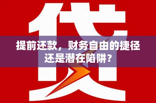 青冈提前还款，财务自由的捷径还是潜在陷阱？
