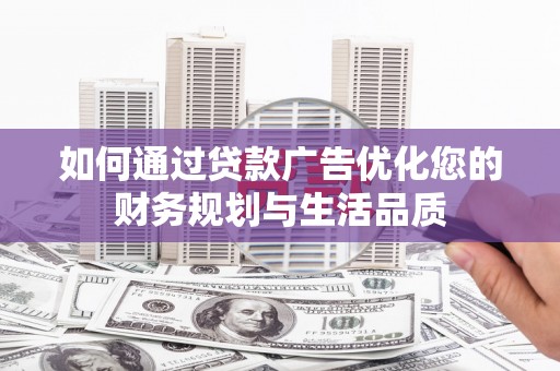 青冈如何通过贷款广告优化您的财务规划与生活品质