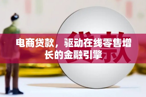 青冈电商贷款，驱动在线零售增长的金融引擎
