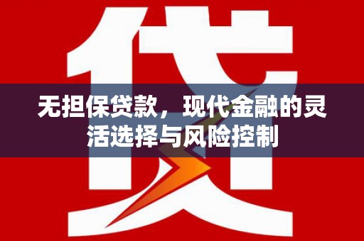 青冈无担保贷款，现代金融的灵活选择与风险控制