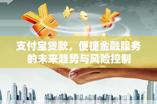 青冈支付宝贷款，便捷金融服务的未来趋势与风险控制