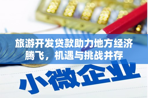 青冈旅游开发贷款助力地方经济腾飞，机遇与挑战并存