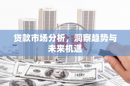 青冈贷款市场分析，洞察趋势与未来机遇