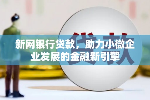 青冈新网银行贷款，助力小微企业发展的金融新引擎