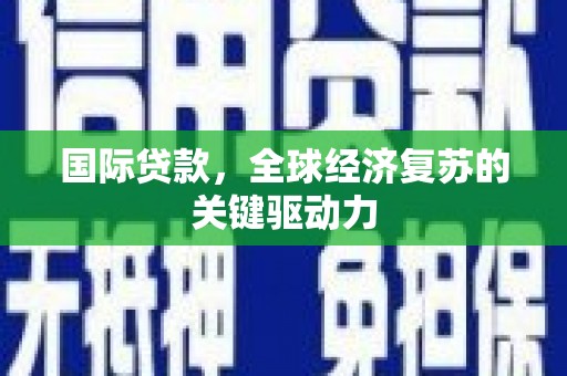 青冈国际贷款，全球经济复苏的关键驱动力