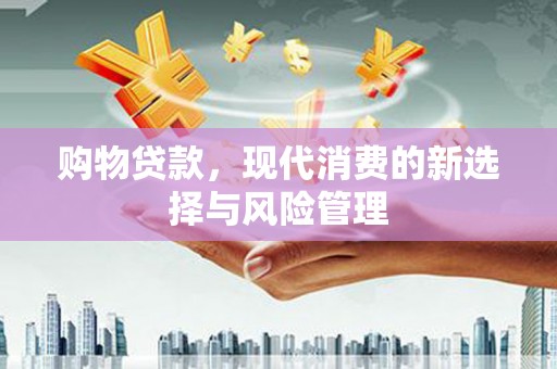 青冈购物贷款，现代消费的新选择与风险管理
