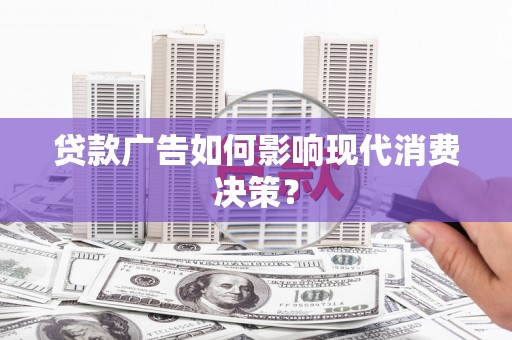 青冈贷款广告如何影响现代消费决策？