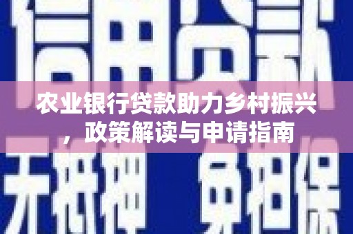 青冈农业银行贷款助力乡村振兴，政策解读与申请指南