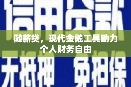 青冈随薪贷，现代金融工具助力个人财务自由