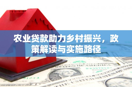 青冈农业贷款助力乡村振兴，政策解读与实施路径
