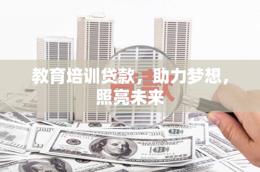 青冈教育培训贷款，助力梦想，照亮未来