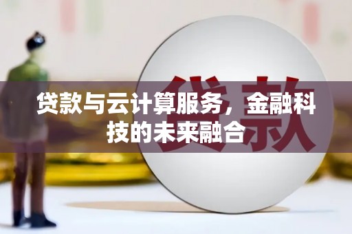 青冈贷款与云计算服务，金融科技的未来融合