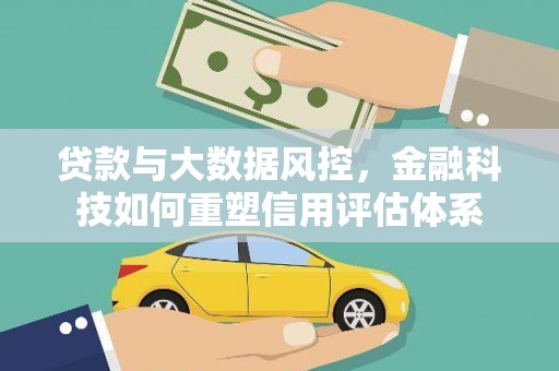 青冈贷款与大数据风控，金融科技如何重塑信用评估体系