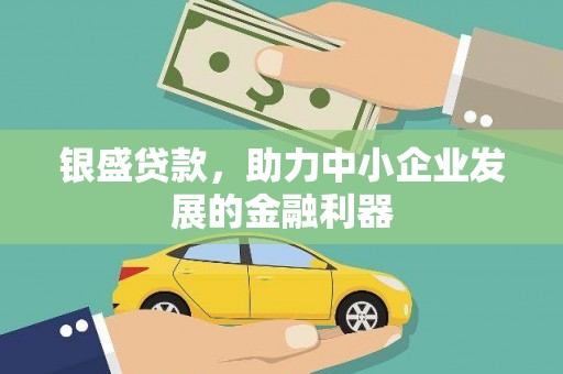 青冈银盛贷款，助力中小企业发展的金融利器