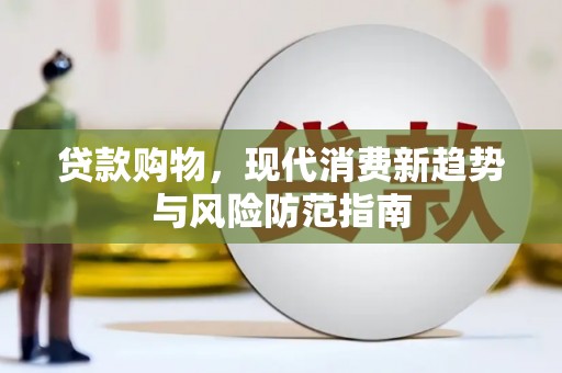 青冈贷款购物，现代消费新趋势与风险防范指南