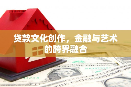 青冈贷款文化创作，金融与艺术的跨界融合