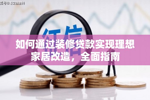 青冈如何通过装修贷款实现理想家居改造，全面指南