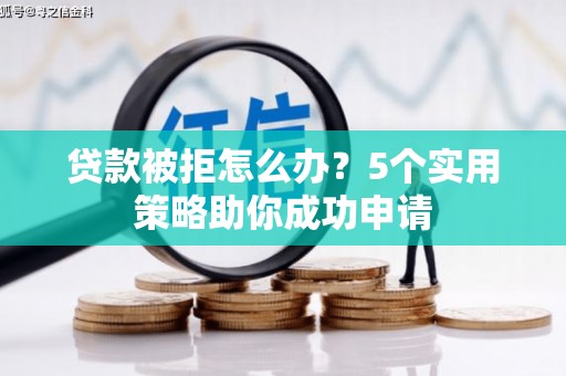 青冈贷款被拒怎么办？5个实用策略助你成功申请