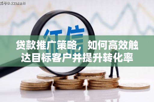 青冈贷款推广策略，如何高效触达目标客户并提升转化率