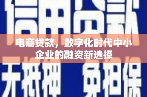 青冈电商贷款，数字化时代中小企业的融资新选择