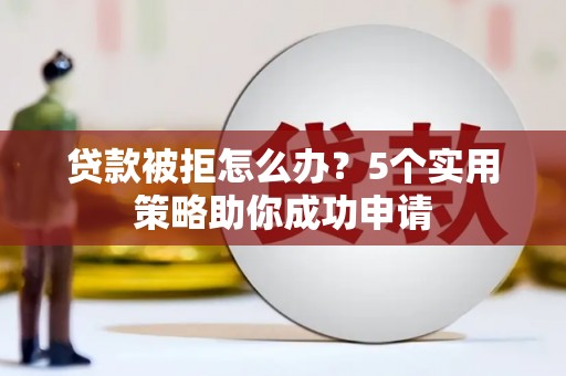 青冈贷款被拒怎么办？5个实用策略助你成功申请