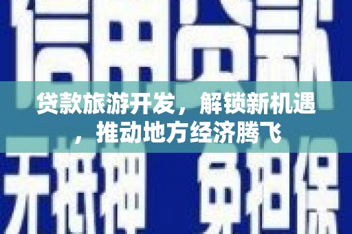 青冈贷款旅游开发，解锁新机遇，推动地方经济腾飞