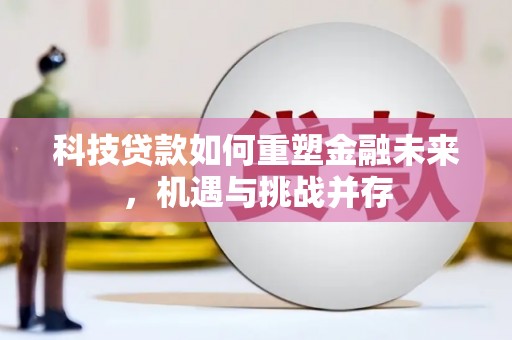 青冈科技贷款如何重塑金融未来，机遇与挑战并存