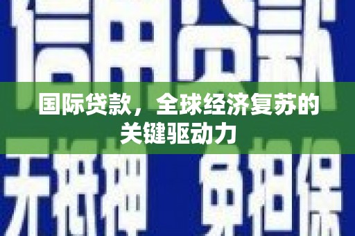 青冈国际贷款，全球经济复苏的关键驱动力