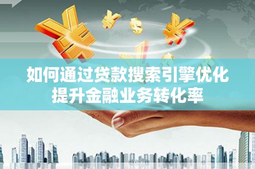 青冈如何通过贷款搜索引擎优化提升金融业务转化率