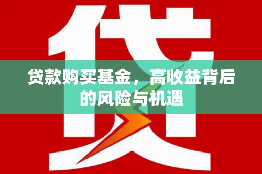 青冈贷款购买基金，高收益背后的风险与机遇