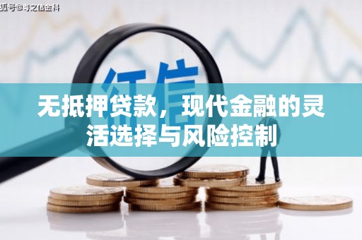 青冈无抵押贷款，现代金融的灵活选择与风险控制