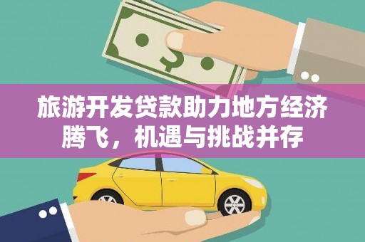 青冈旅游开发贷款助力地方经济腾飞，机遇与挑战并存