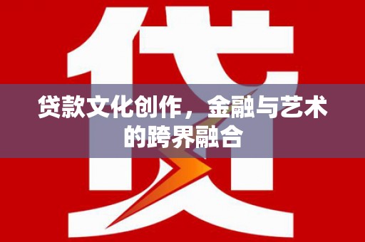 青冈贷款文化创作，金融与艺术的跨界融合