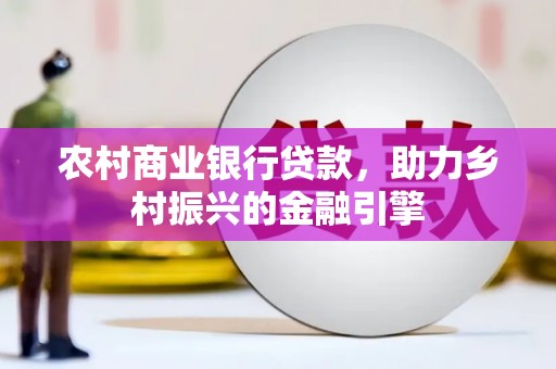 青冈农村商业银行贷款，助力乡村振兴的金融引擎