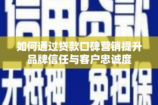 青冈如何通过贷款口碑营销提升品牌信任与客户忠诚度