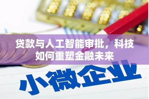 青冈贷款与人工智能审批，科技如何重塑金融未来