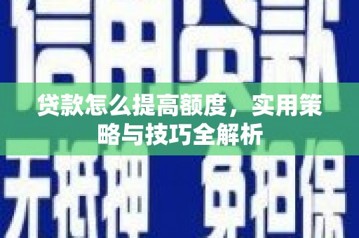 青冈贷款怎么提高额度，实用策略与技巧全解析