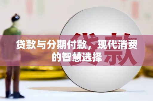 青冈贷款与分期付款，现代消费的智慧选择
