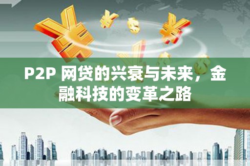 青冈P2P 网贷的兴衰与未来，金融科技的变革之路
