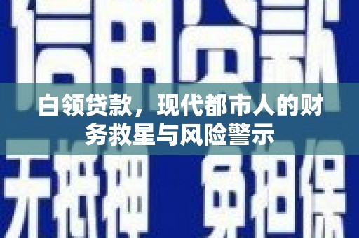 青冈白领贷款，现代都市人的财务救星与风险警示