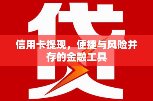 青冈信用卡提现，便捷与风险并存的金融工具