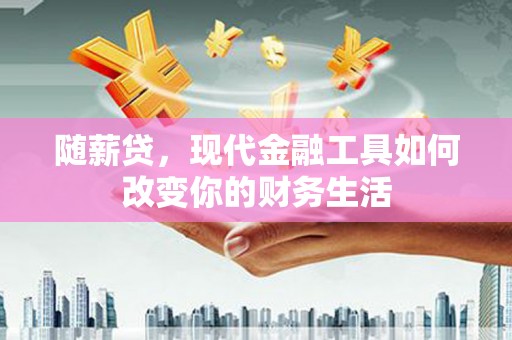 青冈随薪贷，现代金融工具如何改变你的财务生活