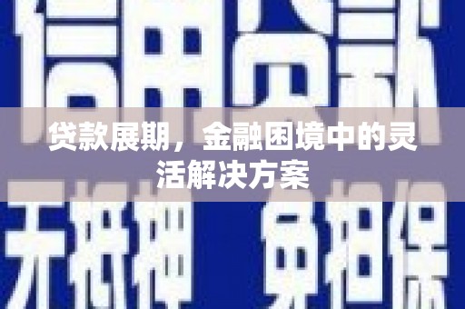 青冈贷款展期，金融困境中的灵活解决方案