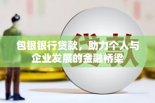 青冈包银银行贷款，助力个人与企业发展的金融桥梁
