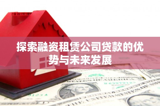 青冈探索融资租赁公司贷款的优势与未来发展
